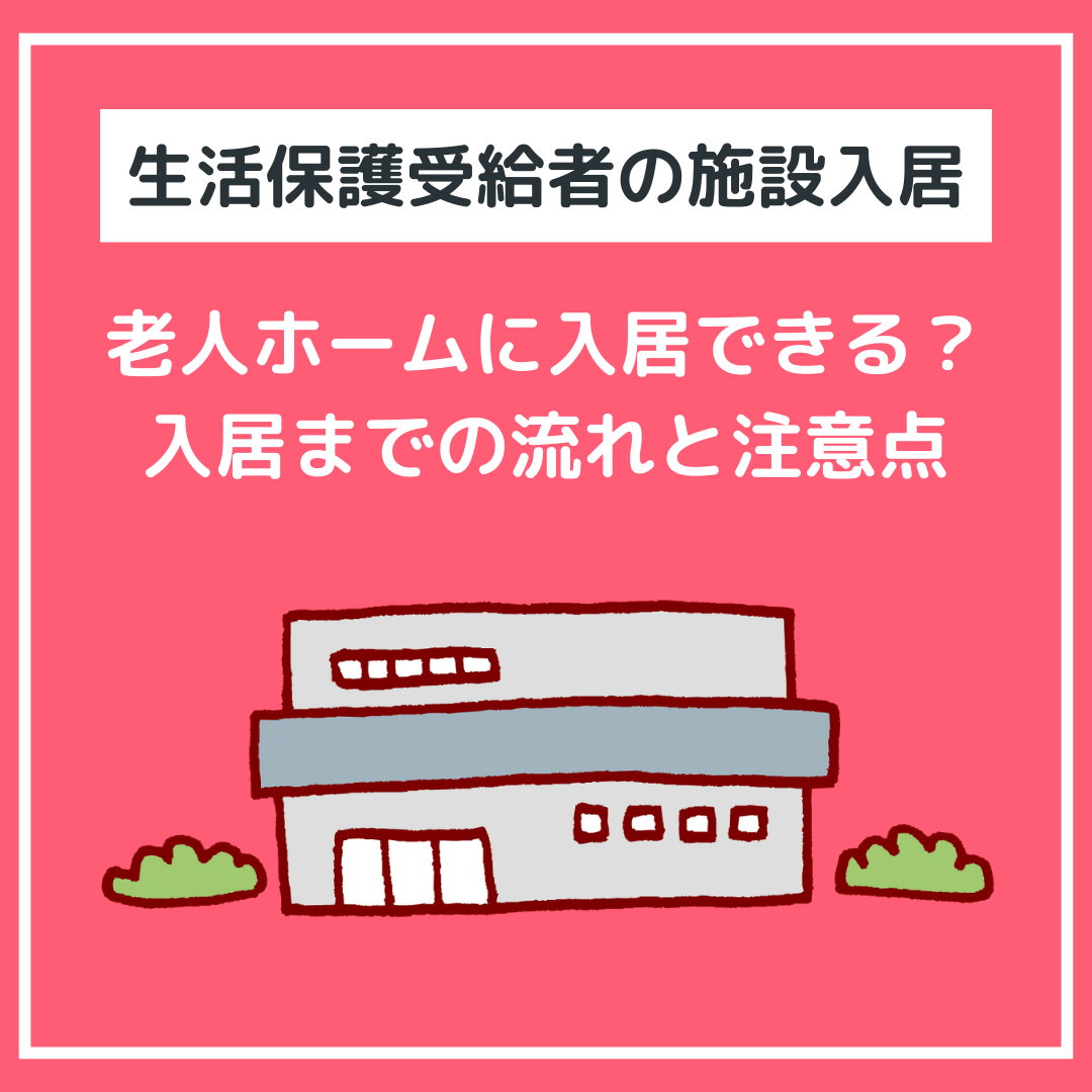 【生活保護受給者の施設入居】
老人ホームに入居できる？入居までの流れと注意点を解説